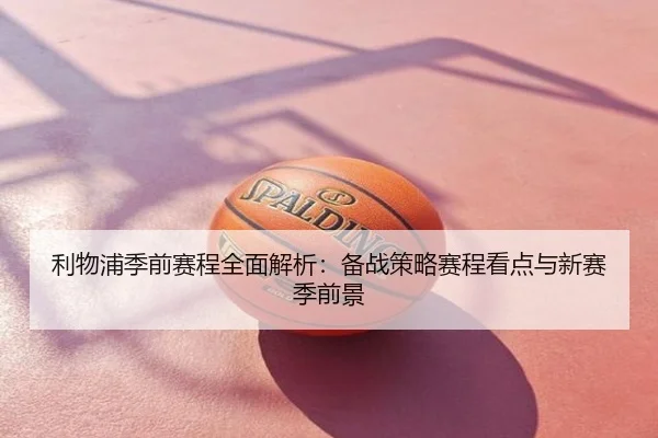 利物浦季前赛程全面解析：备战策略赛程看点与新赛季前景