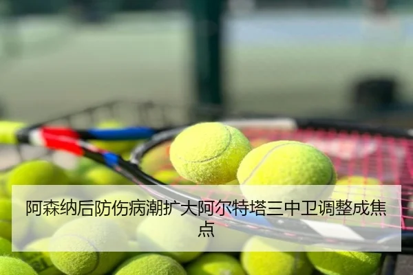 阿森纳后防伤病潮扩大阿尔特塔三中卫调整成焦点