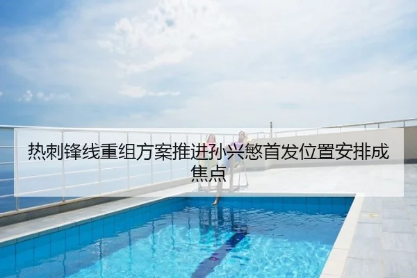 热刺锋线重组方案推进孙兴慜首发位置安排成焦点